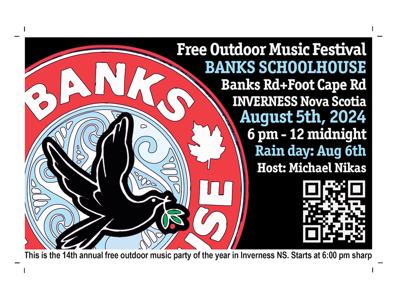 Free outdoor music festival. Banks Schoolhouse. Banks Rd + Foot Cape Rd Inverness Nova Scotia. August 5th, 2024. 6pm - 12 midnight. Rain day: Aug 6th. Host: Michael Nikas. This is the 14th annual free outdoor music party of the year in Inverness NS. Starts at 6:00 pm sharp.